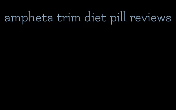 ampheta trim diet pill reviews