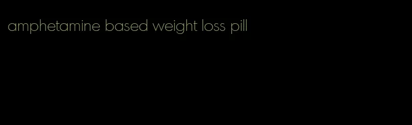 amphetamine based weight loss pill