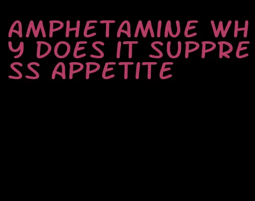 amphetamine why does it suppress appetite