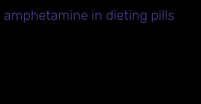 amphetamine in dieting pills