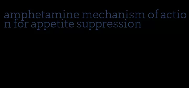 amphetamine mechanism of action for appetite suppression