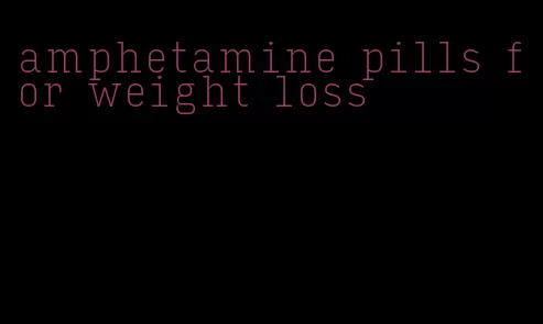 amphetamine pills for weight loss