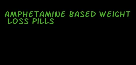 amphetamine based weight loss pills