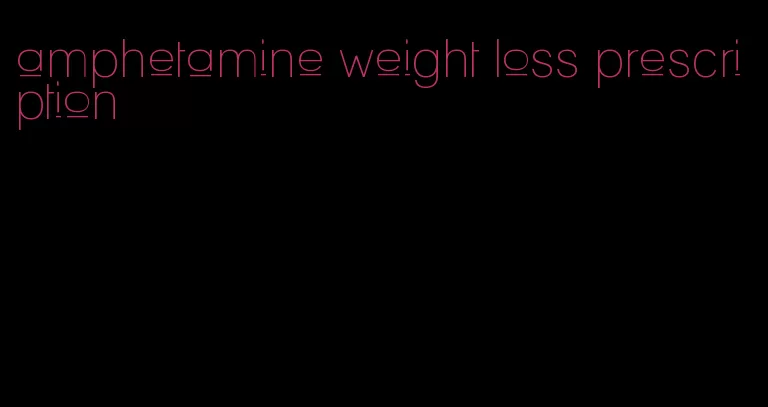 amphetamine weight loss prescription