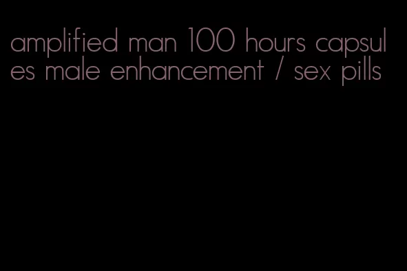 amplified man 100 hours capsules male enhancement / sex pills