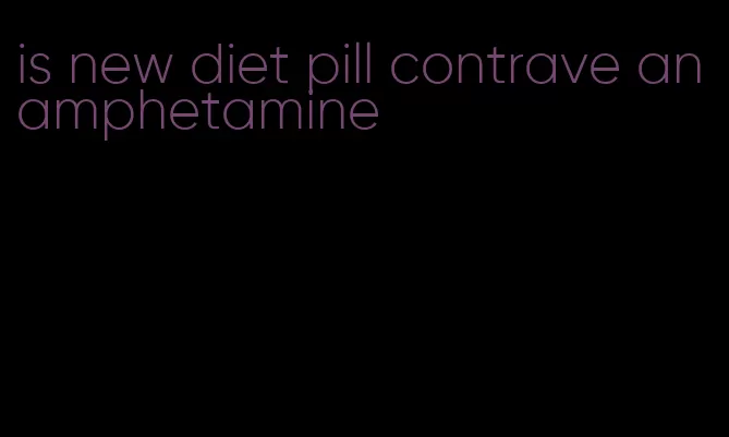 is new diet pill contrave an amphetamine