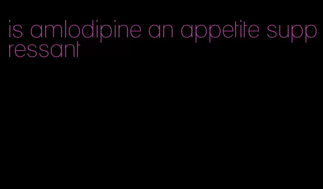 is amlodipine an appetite suppressant