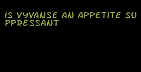 is vyvanse an appetite suppressant