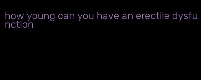 how young can you have an erectile dysfunction