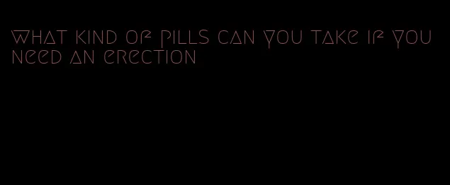 what kind of pills can you take if you need an erection