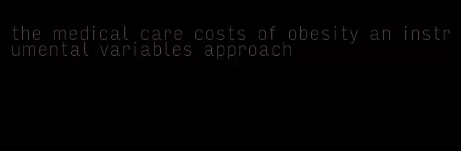 the medical care costs of obesity an instrumental variables approach