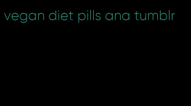 vegan diet pills ana tumblr