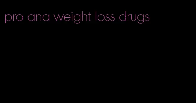 pro ana weight loss drugs