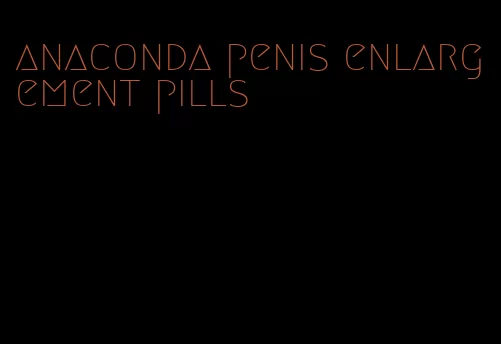 anaconda penis enlargement pills