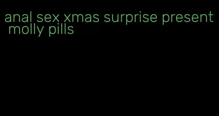 anal sex xmas surprise present molly pills