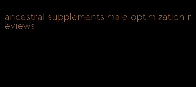 ancestral supplements male optimization reviews