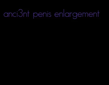 anci3nt penis enlargement