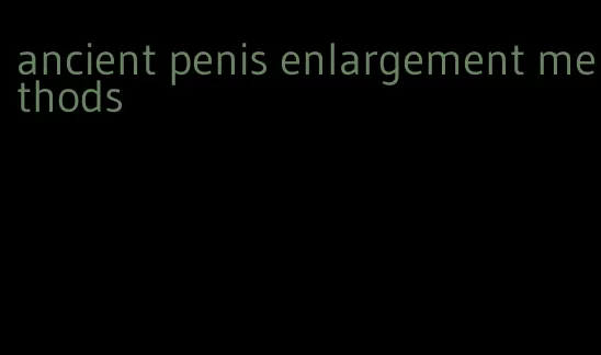 ancient penis enlargement methods