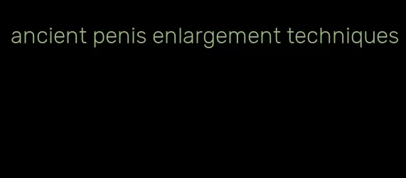 ancient penis enlargement techniques