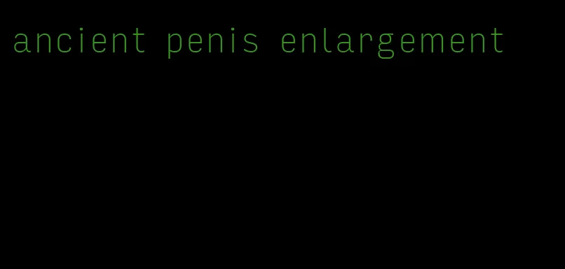 ancient penis enlargement