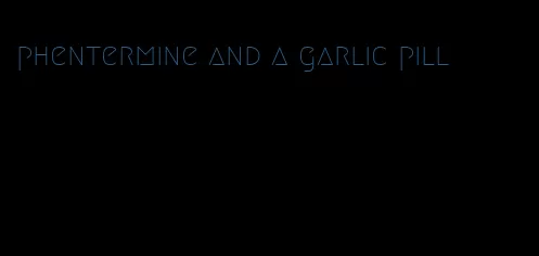 phentermine and a garlic pill