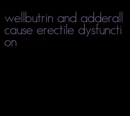 wellbutrin and adderall cause erectile dysfunction