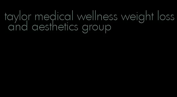 taylor medical wellness weight loss and aesthetics group