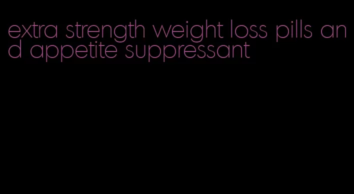 extra strength weight loss pills and appetite suppressant