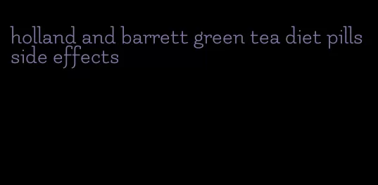 holland and barrett green tea diet pills side effects