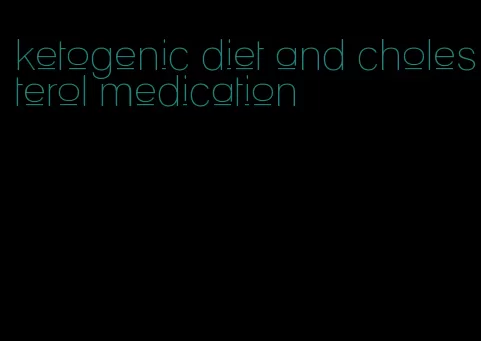 ketogenic diet and cholesterol medication