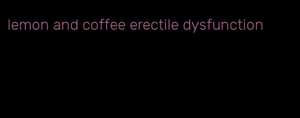 lemon and coffee erectile dysfunction