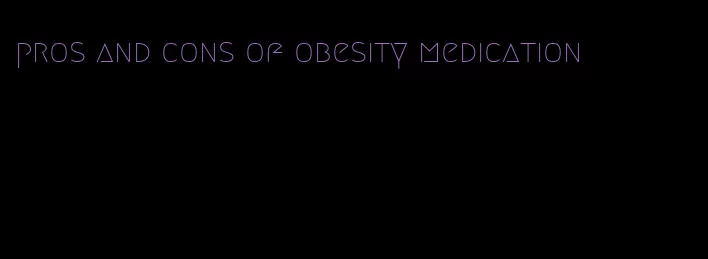 pros and cons of obesity medication