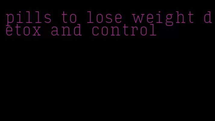 pills to lose weight detox and control