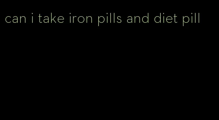 can i take iron pills and diet pill