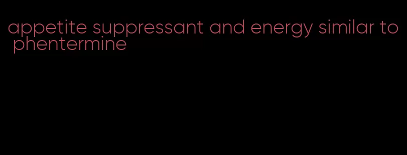 appetite suppressant and energy similar to phentermine