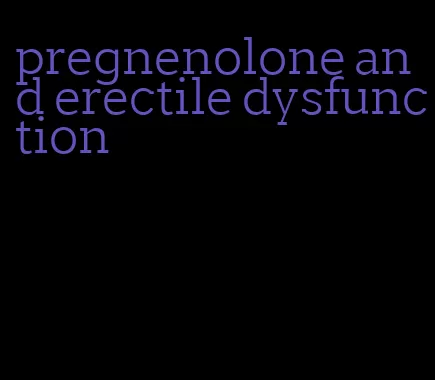 pregnenolone and erectile dysfunction