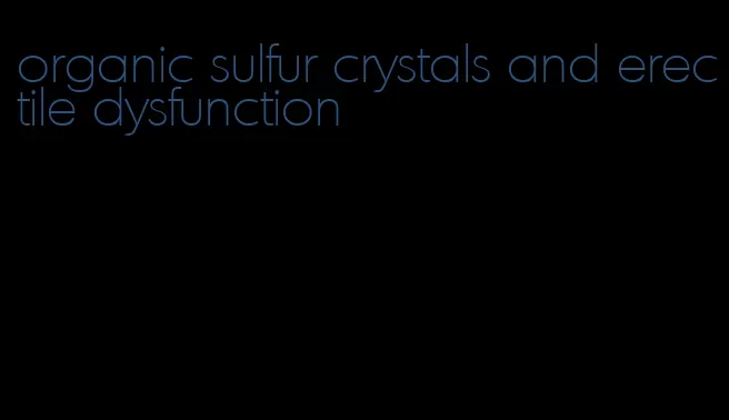 organic sulfur crystals and erectile dysfunction