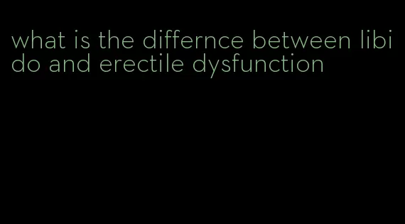 what is the differnce between libido and erectile dysfunction