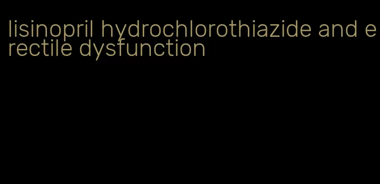 lisinopril hydrochlorothiazide and erectile dysfunction