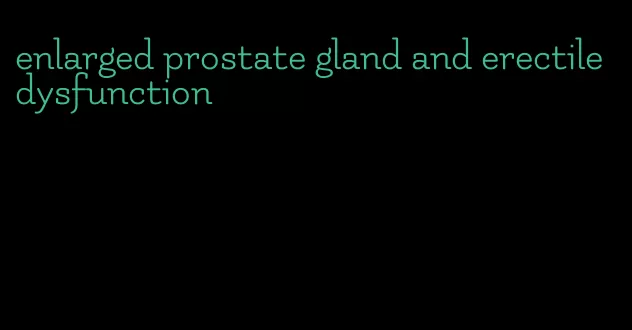 enlarged prostate gland and erectile dysfunction