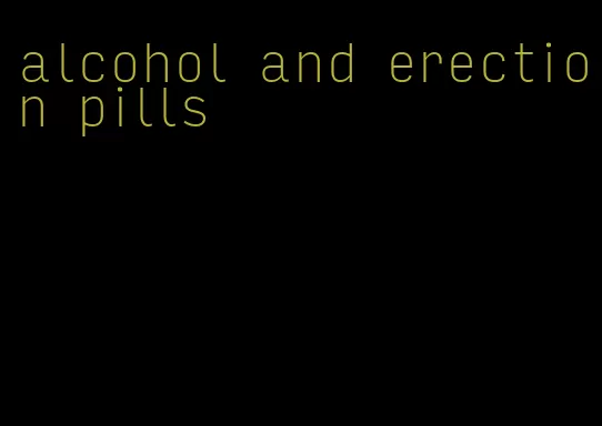 alcohol and erection pills