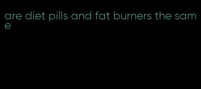 are diet pills and fat burners the same