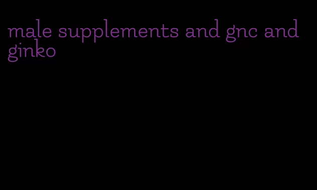 male supplements and gnc and ginko