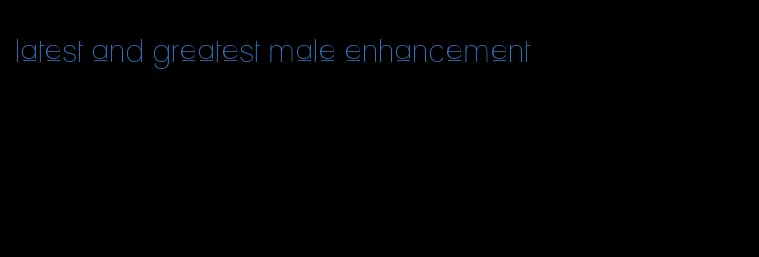 latest and greatest male enhancement