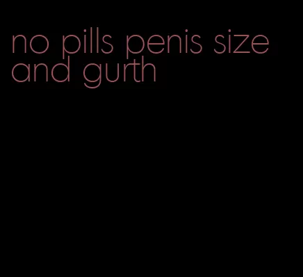 no pills penis size and gurth