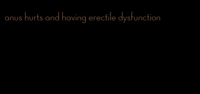 anus hurts and having erectile dysfunction