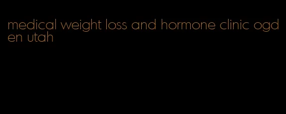 medical weight loss and hormone clinic ogden utah