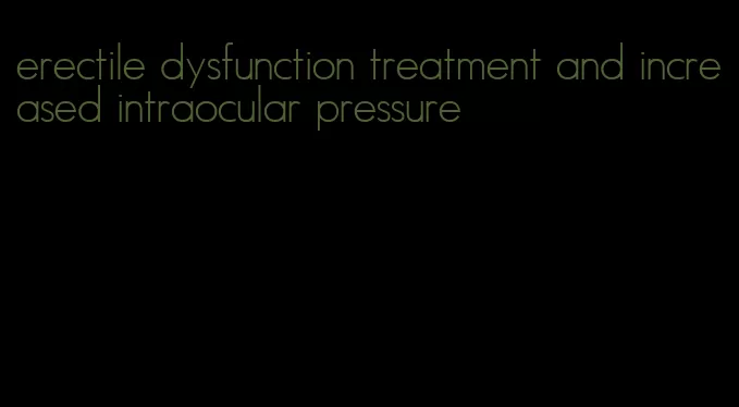 erectile dysfunction treatment and increased intraocular pressure