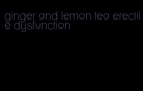 ginger and lemon tea erectile dysfunction