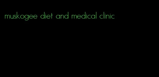 muskogee diet and medical clinic